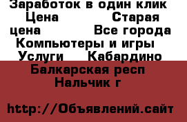 Заработок в один клик › Цена ­ 1 000 › Старая цена ­ 1 000 - Все города Компьютеры и игры » Услуги   . Кабардино-Балкарская респ.,Нальчик г.